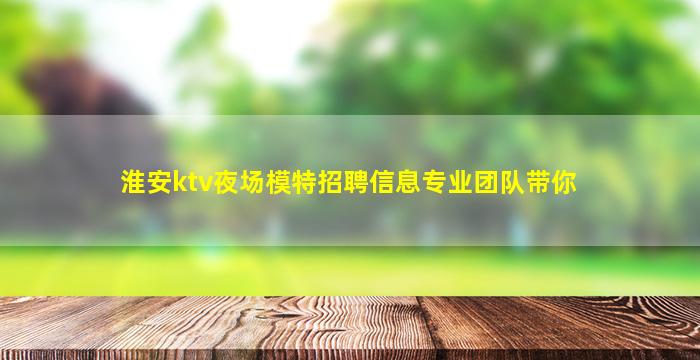 淮安ktv夜场模特招聘信息专业团队带你